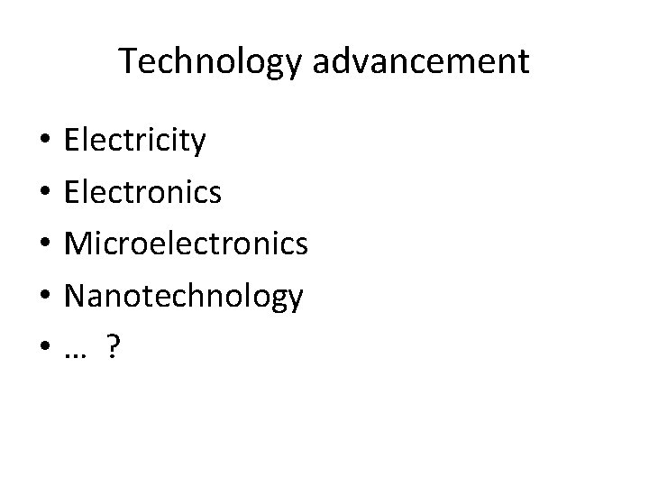 Technology advancement • • • Electricity Electronics Microelectronics Nanotechnology … ? 