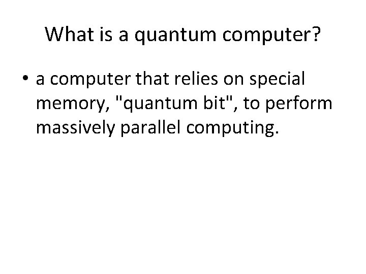 What is a quantum computer? • a computer that relies on special memory, "quantum