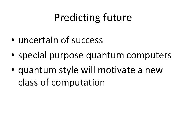 Predicting future • uncertain of success • special purpose quantum computers • quantum style