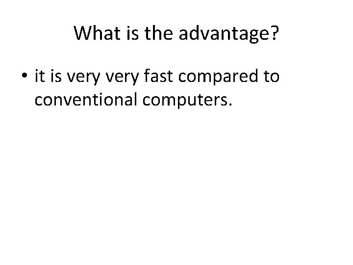 What is the advantage? • it is very fast compared to conventional computers. 