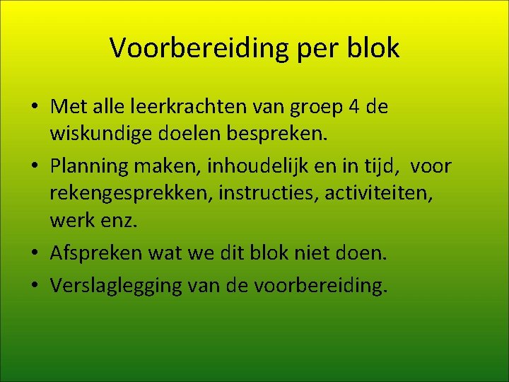 Voorbereiding per blok • Met alle leerkrachten van groep 4 de wiskundige doelen bespreken. Voorbereiding per blok • Met alle leerkrachten van groep 4 de wiskundige doelen bespreken.