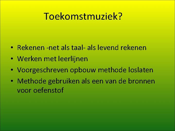 Toekomstmuziek? • • Rekenen -net als taal- als levend rekenen Werken met leerlijnen Voorgeschreven