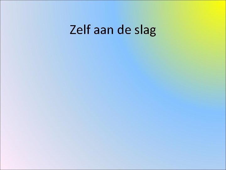 Zelf aan de slag Zelf aan de slag