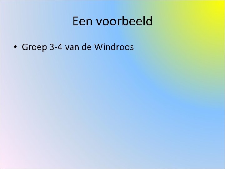 Een voorbeeld • Groep 3 -4 van de Windroos 