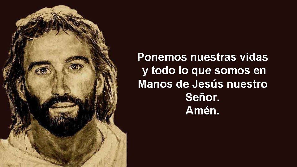 Ponemos nuestras vidas y todo lo que somos en Manos de Jesús nuestro Señor. Ponemos nuestras vidas y todo lo que somos en Manos de Jesús nuestro Señor.
