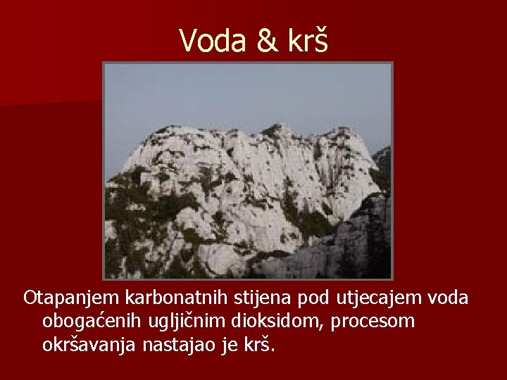 Voda & krš Otapanjem karbonatnih stijena pod utjecajem voda obogaćenih ugljičnim dioksidom, procesom okršavanja