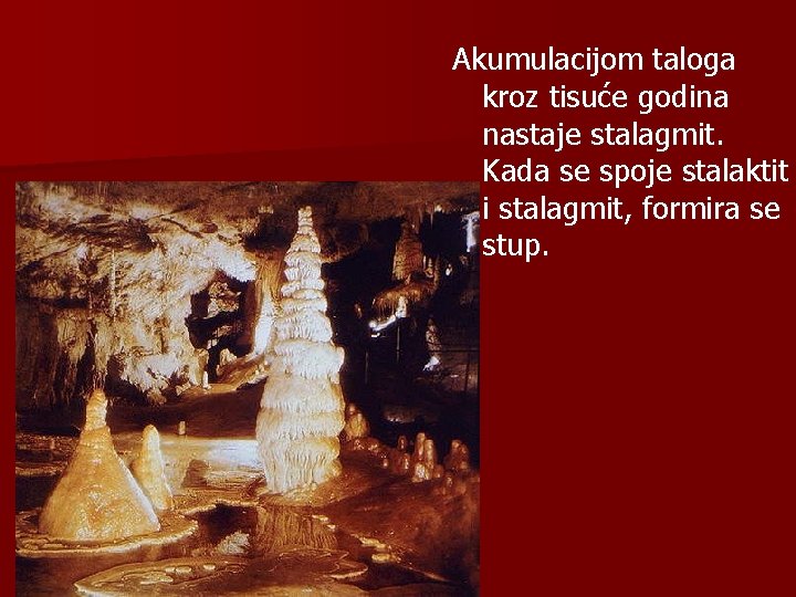 Akumulacijom taloga kroz tisuće godina nastaje stalagmit. Kada se spoje stalaktit i stalagmit, formira