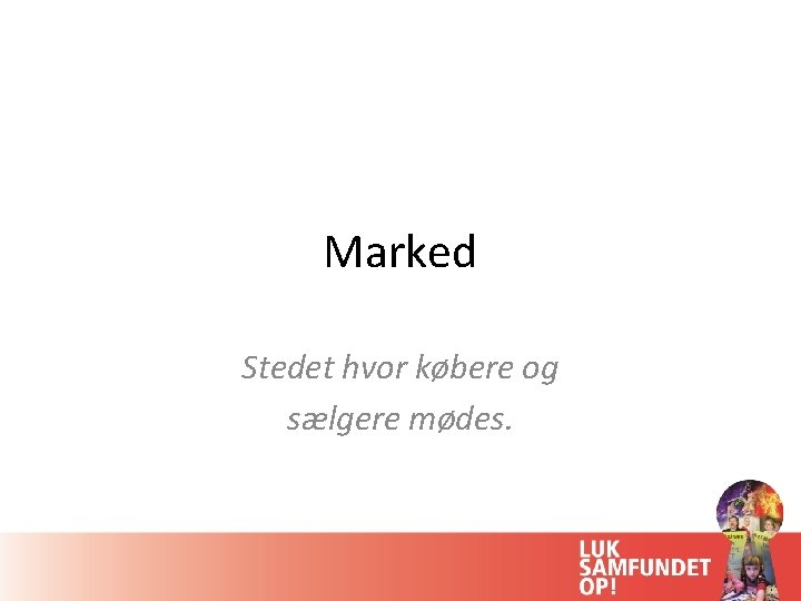 Marked Stedet hvor købere og sælgere mødes. 