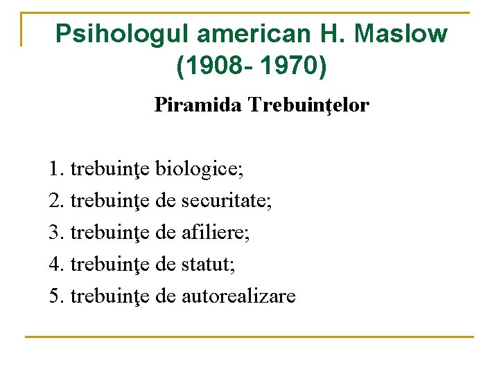 Psihologul american H. Maslow (1908 - 1970) Piramida Trebuinţelor 1. trebuinţe biologice; 2. trebuinţe