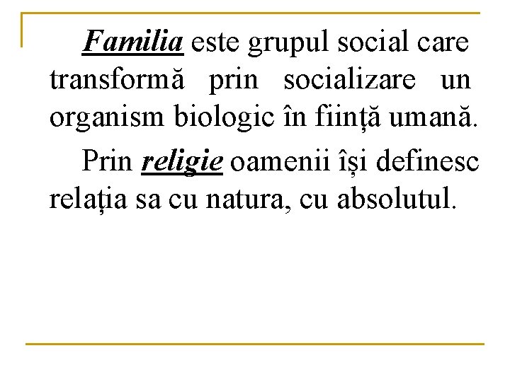 Familia este grupul social care transformă prin socializare un organism biologic în ființă umană.