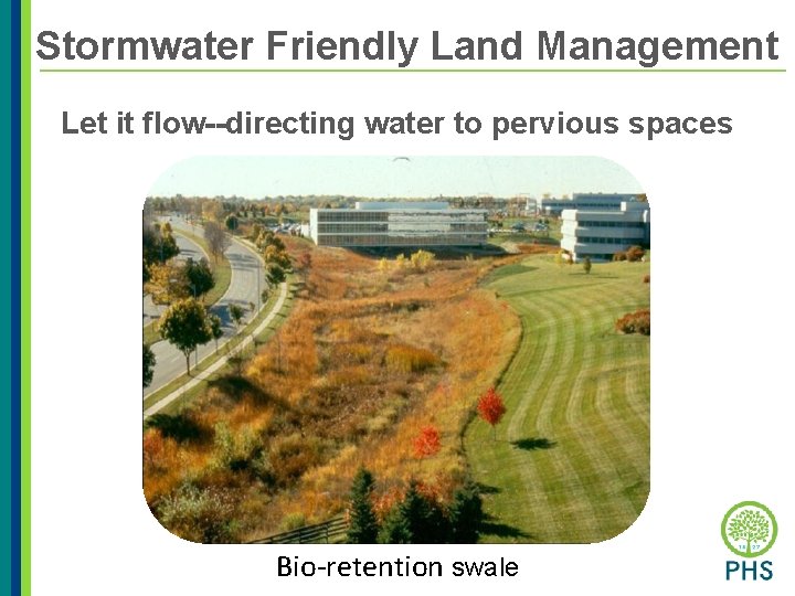 Stormwater Friendly Land Management Let it flow--directing water to pervious spaces Bio-retention swale 