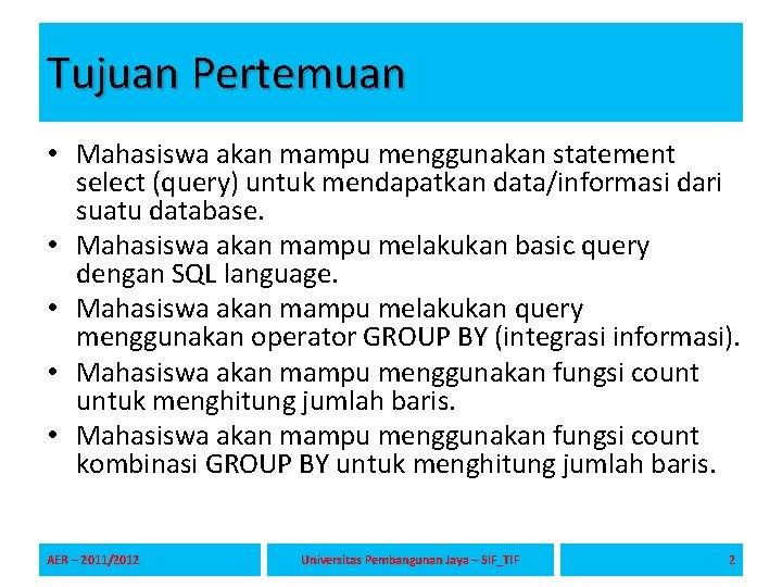 Tujuan Pertemuan • Mahasiswa akan mampu menggunakan statement select (query) untuk mendapatkan data/informasi dari Tujuan Pertemuan • Mahasiswa akan mampu menggunakan statement select (query) untuk mendapatkan data/informasi dari