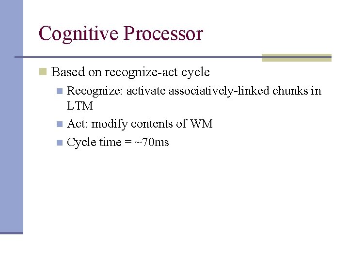 Cognitive Processor n Based on recognize-act cycle n Recognize: activate associatively-linked chunks in LTM