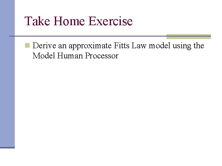 Take Home Exercise n Derive an approximate Fitts Law model using the Model Human