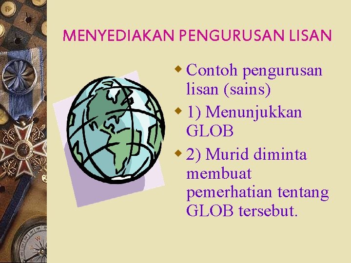 MENYEDIAKAN PENGURUSAN LISAN w Contoh pengurusan lisan (sains) w 1) Menunjukkan GLOB w 2)