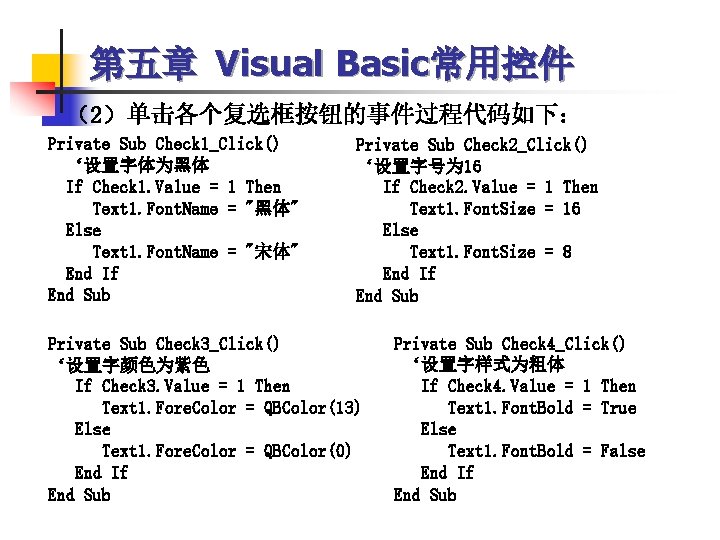 第五章 Visual Basic常用控件 （2）单击各个复选框按钮的事件过程代码如下： Private Sub Check 1_Click() ‘设置字体为黑体 If Check 1. Value =