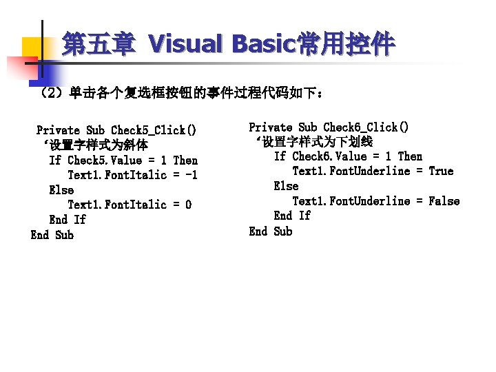 第五章 Visual Basic常用控件 （2）单击各个复选框按钮的事件过程代码如下： Private Sub Check 5_Click() ‘设置字样式为斜体 If Check 5. Value =