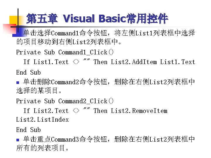 第五章 Visual Basic常用控件 单击选择Command 1命令按钮，将左侧List 1列表框中选择 的项目移动到右侧List 2列表框中。 Private Sub Command 1_Click() If List