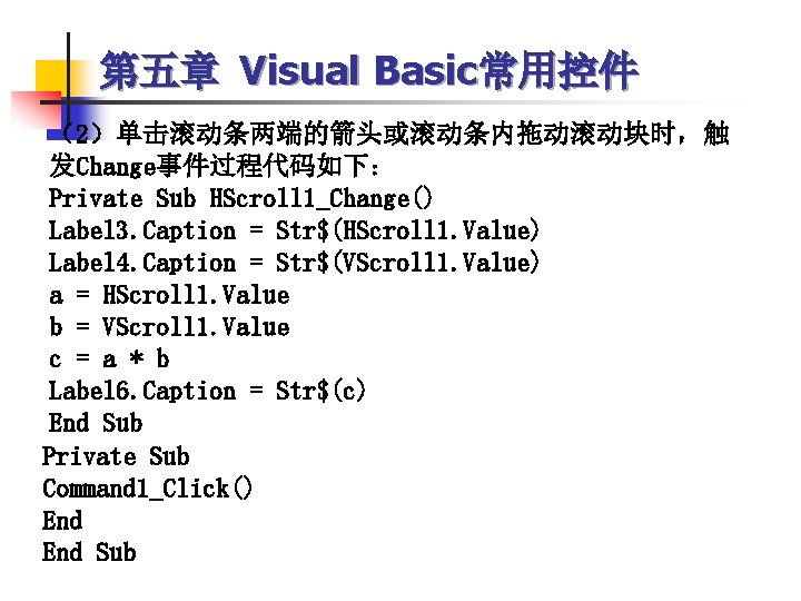 第五章 Visual Basic常用控件 （2）单击滚动条两端的箭头或滚动条内拖动滚动块时，触 发Change事件过程代码如下： Private Sub HScroll 1_Change() Label 3. Caption = Str$(HScroll