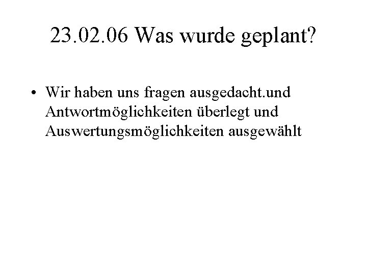 23. 02. 06 Was wurde geplant? • Wir haben uns fragen ausgedacht. und Antwortmöglichkeiten