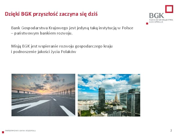 Dzięki BGK przyszłość zaczyna się dziś Bank Gospodarstwa Krajowego jest jedyną taką instytucją w