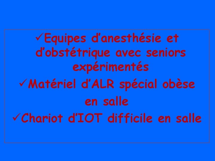 üEquipes d’anesthésie et d’obstétrique avec seniors expérimentés üMatériel d’ALR spécial obèse en salle üChariot