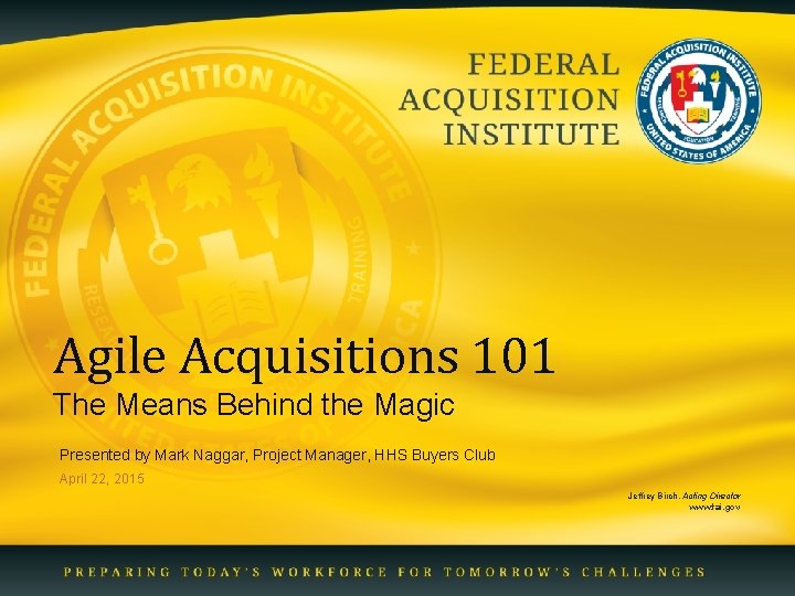 Agile Acquisitions 101 The Means Behind the Magic Presented by Mark Naggar, Project Manager,