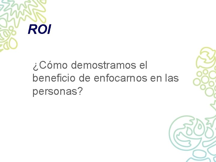 ROI ¿Cómo demostramos el beneficio de enfocarnos en las personas? 