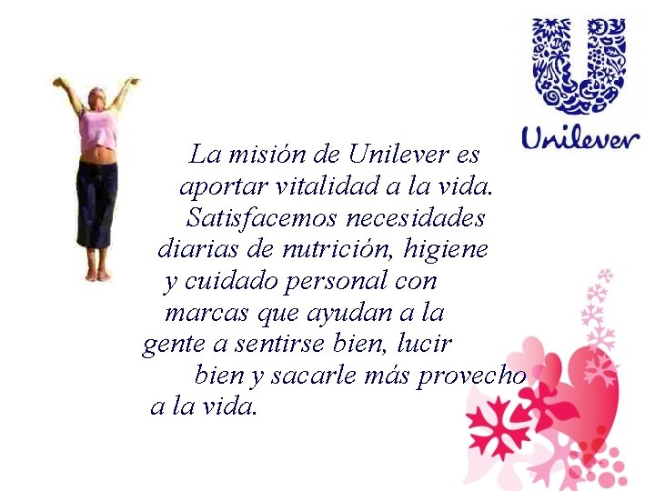 La misión de Unilever es aportar vitalidad a la vida. Satisfacemos necesidades diarias de