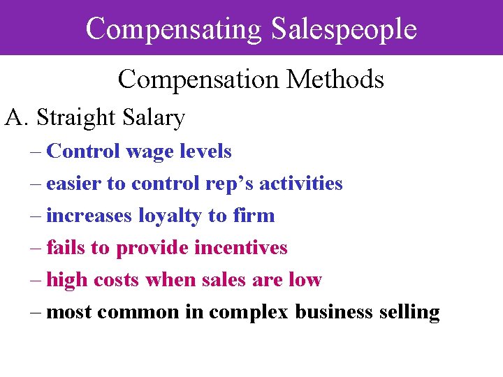 Compensating Salespeople Compensation Methods A. Straight Salary – Control wage levels – easier to