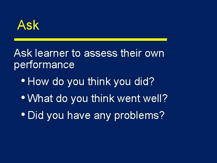 Ask learner to assess their own performance • How do you think you did?