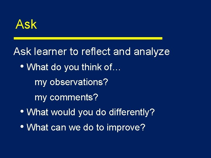 Ask learner to reflect and analyze • What do you think of… my observations?