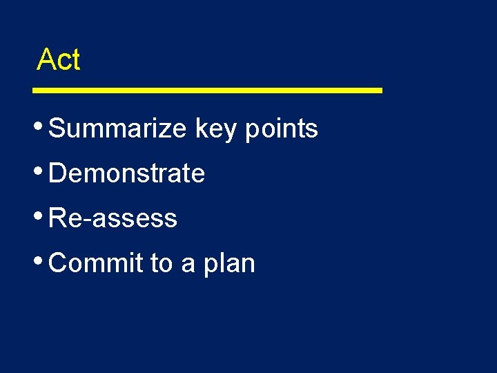 Act • Summarize key points • Demonstrate • Re-assess • Commit to a plan