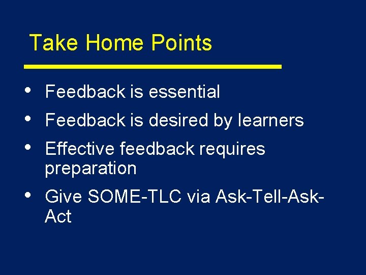 Take Home Points • • • Feedback is essential • Give SOME-TLC via Ask-Tell-Ask.