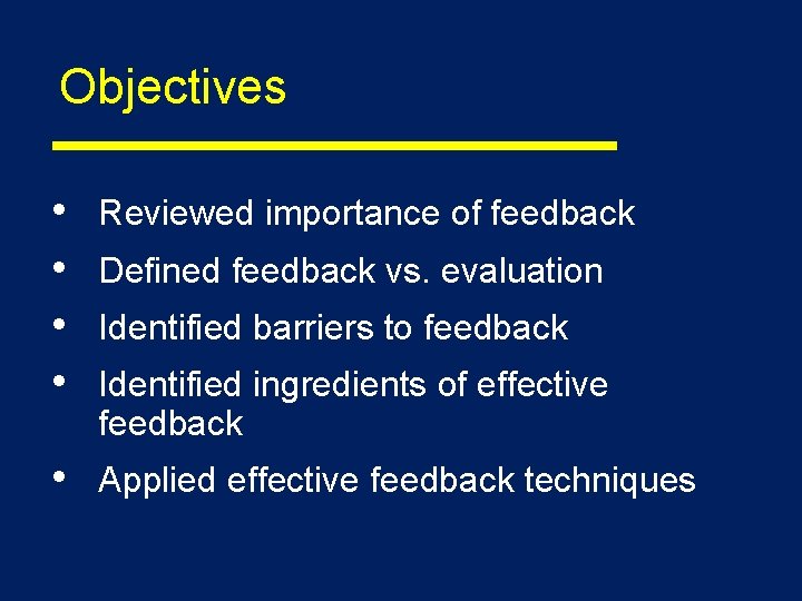 Objectives • • Reviewed importance of feedback • Applied effective feedback techniques Defined feedback