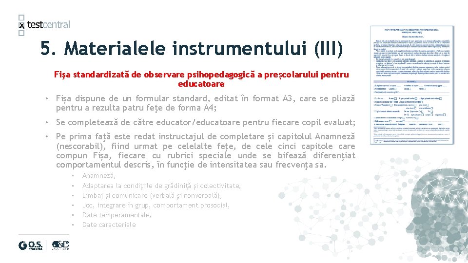 5. Materialele instrumentului (III) Fişa standardizată de observare psihopedagogică a preșcolarului pentru educatoare •