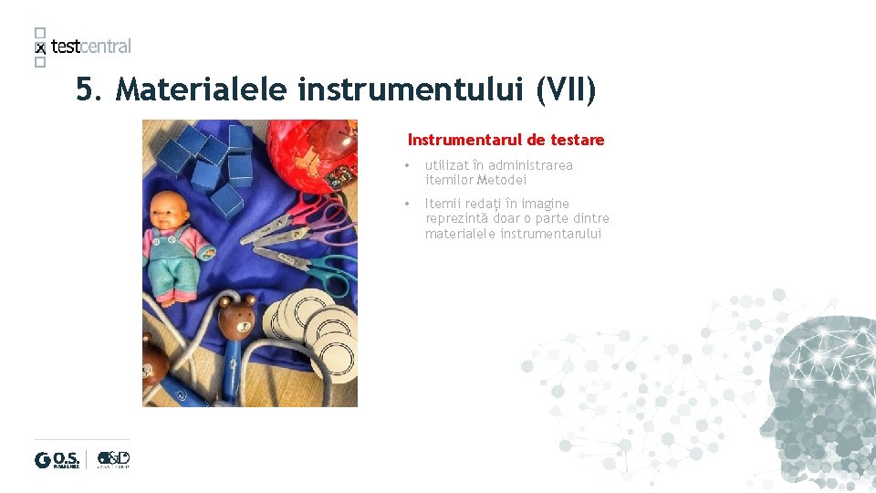 5. Materialele instrumentului (VII) Instrumentarul de testare • utilizat în administrarea itemilor Metodei •
