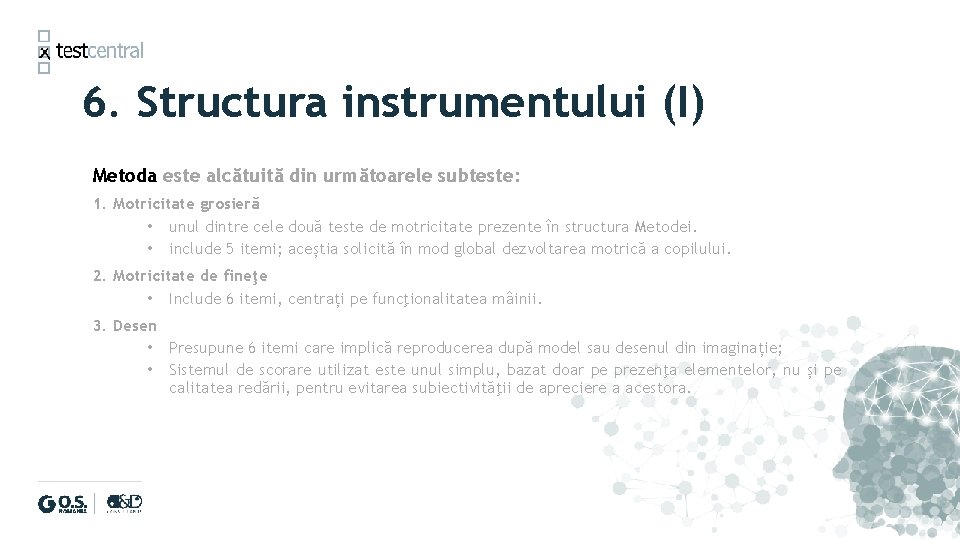 6. Structura instrumentului (I) Metoda este alcătuită din următoarele subteste: 1. Motricitate grosieră •