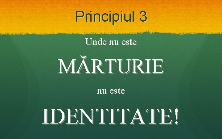 Principiul 3 Unde nu este MĂRTURIE nu este IDENTITATE! 