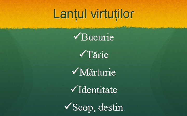 Lanțul virtuților üBucurie üTărie üMărturie üIdentitate üScop, destin 