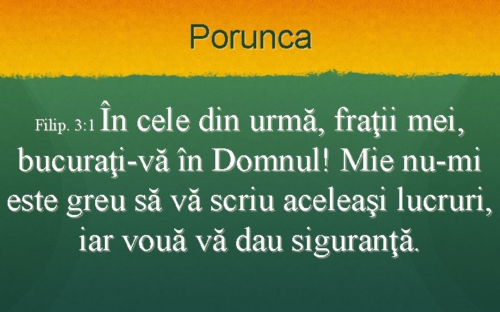 Porunca În cele din urmă, fraţii mei, bucuraţi-vă în Domnul! Mie nu-mi este greu