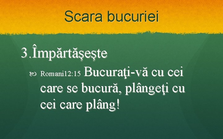 Scara bucuriei 3. Împărtășește Bucuraţi-vă cu cei care se bucură, plângeţi cu cei care
