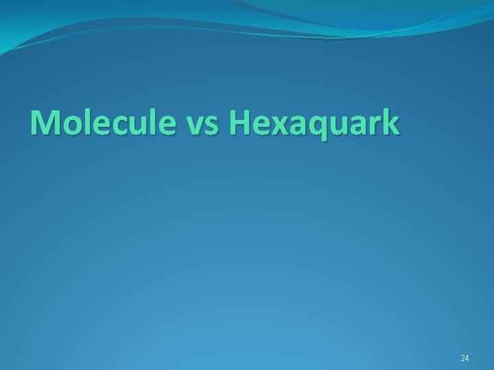 Molecule vs Hexaquark 24 
