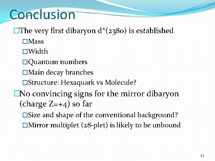 Conclusion �The very first dibaryon d*(2380) is established �Mass �Width �Quantum numbers �Main decay