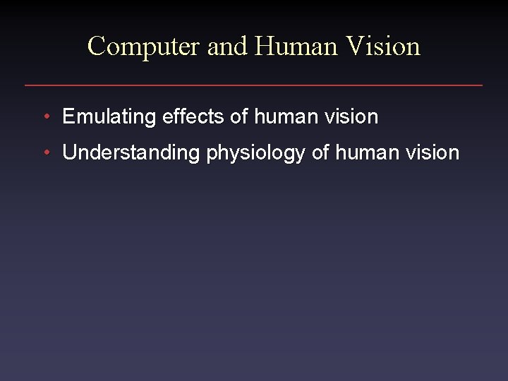 Computer and Human Vision • Emulating effects of human vision • Understanding physiology of