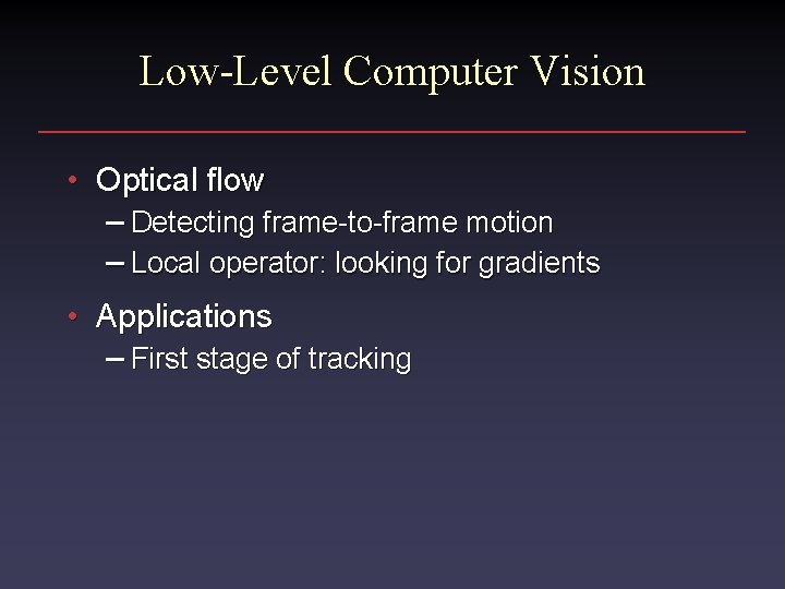 Low-Level Computer Vision • Optical flow – Detecting frame-to-frame motion – Local operator: looking
