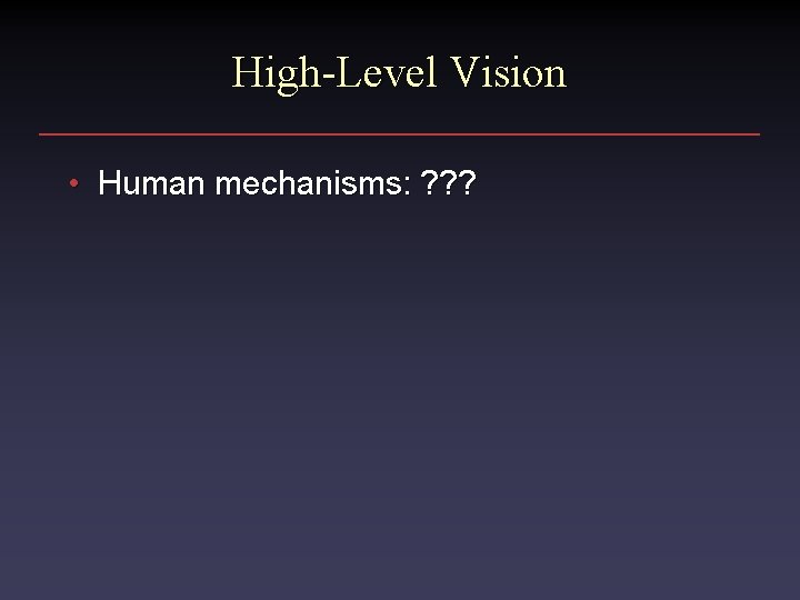 High-Level Vision • Human mechanisms: ? ? ? 