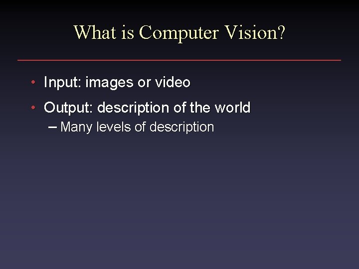 What is Computer Vision? • Input: images or video • Output: description of the