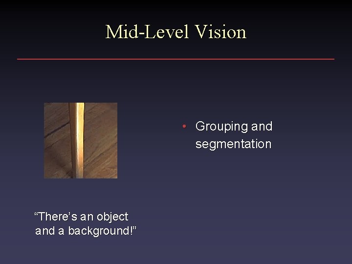 Mid-Level Vision • Grouping and segmentation “There’s an object and a background!” 