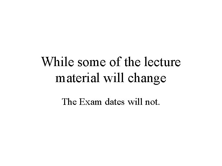 While some of the lecture material will change The Exam dates will not. 